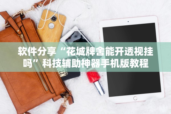 软件分享“花城牌舍能开透视挂吗”科技辅助神器手机版教程