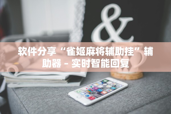 软件分享“雀姬麻将辅助挂	”辅助器 – 实时智能回复