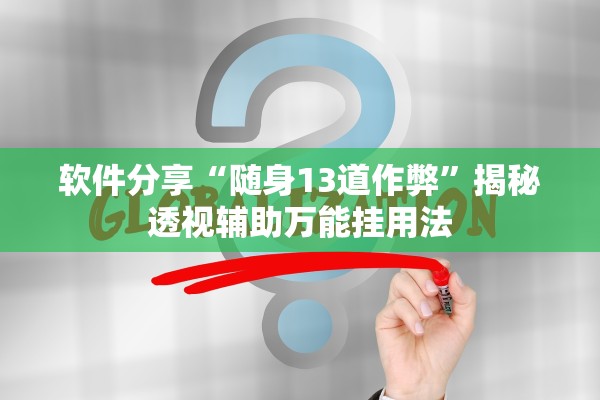 软件分享“随身13道作弊”揭秘透视辅助万能挂用法