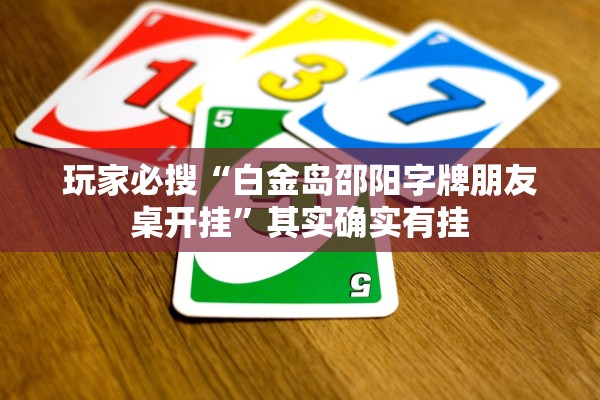 玩家必搜“白金岛邵阳字牌朋友桌开挂”其实确实有挂
