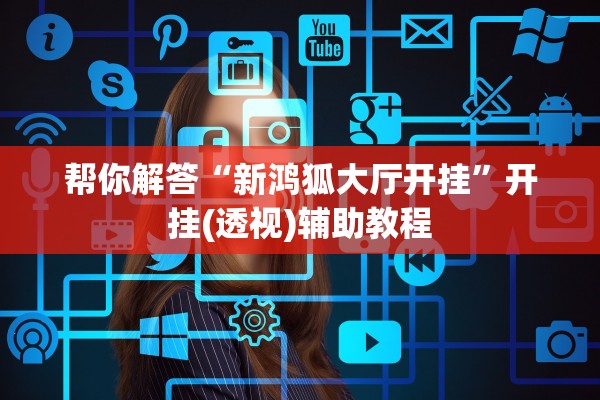 帮你解答“新鸿狐大厅开挂”开挂(透视)辅助教程