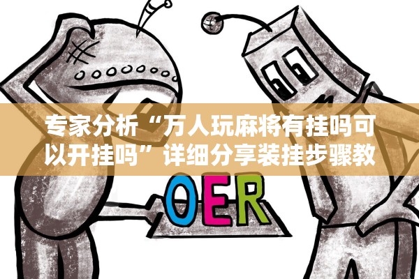 专家分析“万人玩麻将有挂吗可以开挂吗”详细分享装挂步骤教程