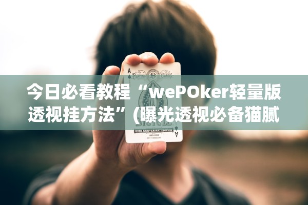 今日必看教程“wePOker轻量版透视挂方法”(曝光透视必备猫腻)