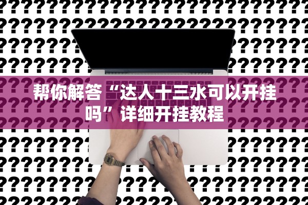 帮你解答“达人十三水可以开挂吗”详细开挂教程