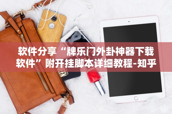 软件分享“牌乐门外卦神器下载软件”附开挂脚本详细教程-知乎