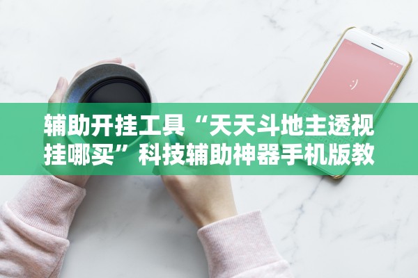 辅助开挂工具“天天斗地主透视挂哪买”科技辅助神器手机版教程