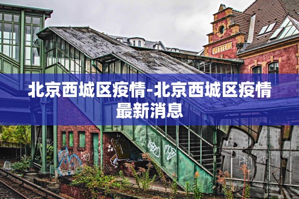 北京西城区疫情-北京西城区疫情最新消息