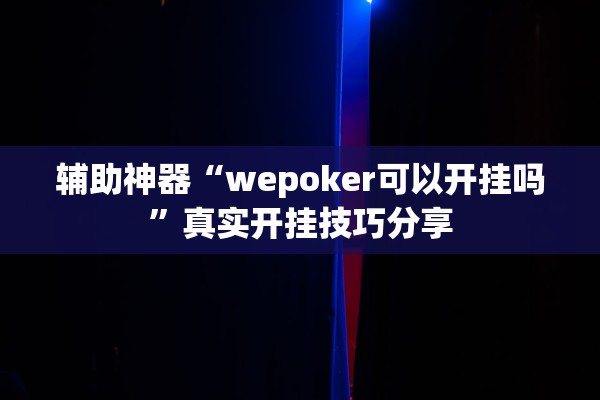 辅助神器“wepoker可以开挂吗”真实开挂技巧分享