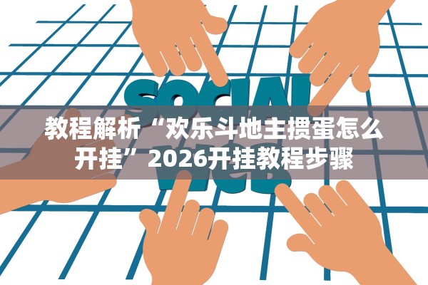 教程解析“欢乐斗地主掼蛋怎么开挂”2026开挂教程步骤