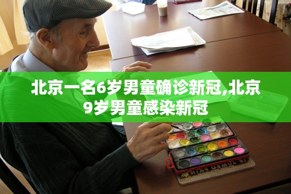 北京一名6岁男童确诊新冠,北京9岁男童感染新冠
