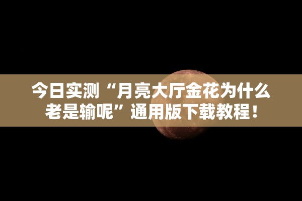 今日实测“月亮大厅金花为什么老是输呢”通用版下载教程！