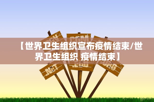 【世界卫生组织宣布疫情结束/世界卫生组织 疫情结束】