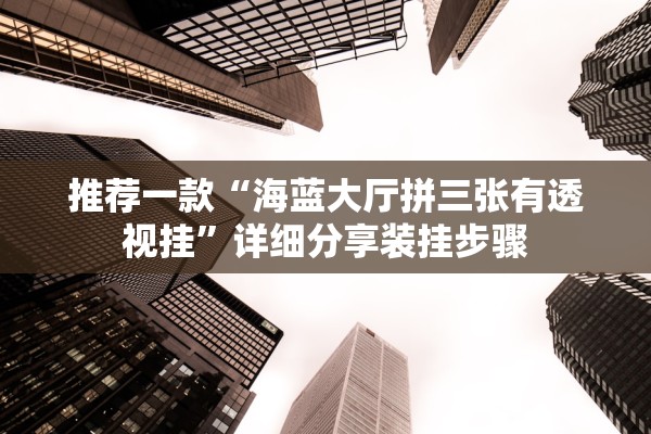 推荐一款“海蓝大厅拼三张有透视挂”详细分享装挂步骤