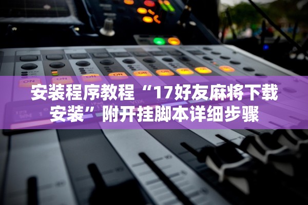 安装程序教程“17好友麻将下载安装”附开挂脚本详细步骤