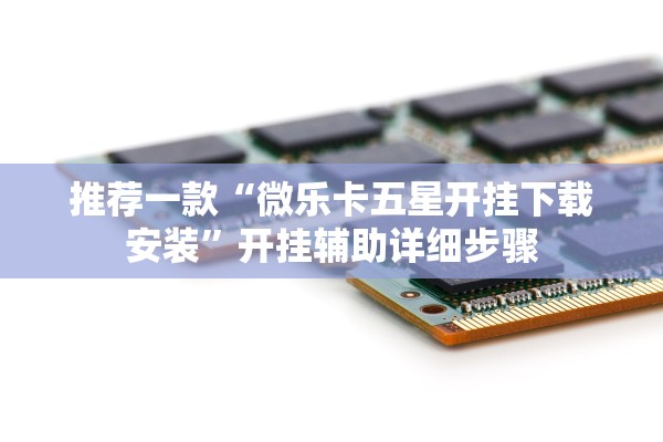 推荐一款“微乐卡五星开挂下载安装”开挂辅助详细步骤