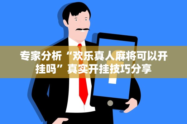 专家分析“欢乐真人麻将可以开挂吗”真实开挂技巧分享