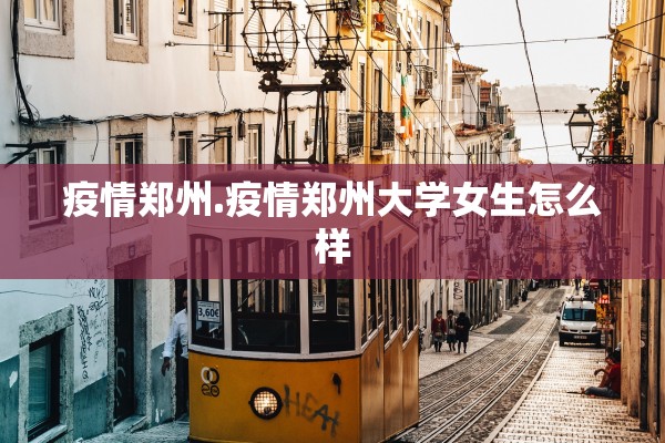 疫情郑州.疫情郑州大学女生怎么样