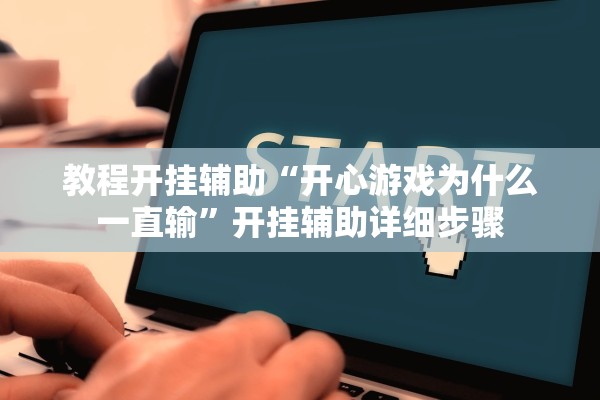 教程开挂辅助“开心游戏为什么一直输”开挂辅助详细步骤