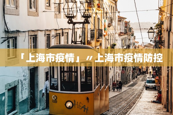 「上海市疫情」〃上海市疫情防控