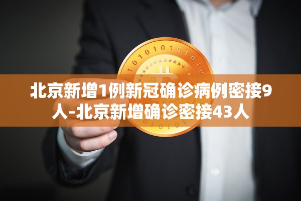 北京新增1例新冠确诊病例密接9人-北京新增确诊密接43人