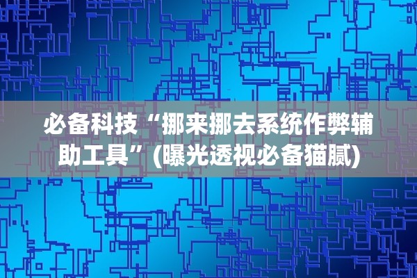 必备科技“挪来挪去系统作弊辅助工具”(曝光透视必备猫腻)