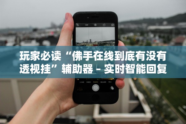 玩家必读“佛手在线到底有没有透视挂”辅助器 – 实时智能回复