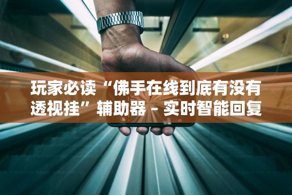 玩家必读“佛手在线到底有没有透视挂”辅助器 – 实时智能回复