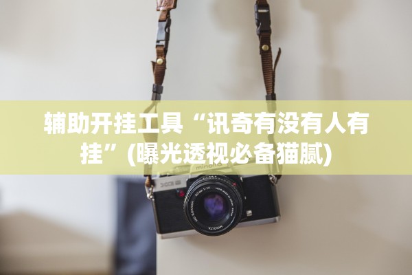 辅助开挂工具“讯奇有没有人有挂”(曝光透视必备猫腻)