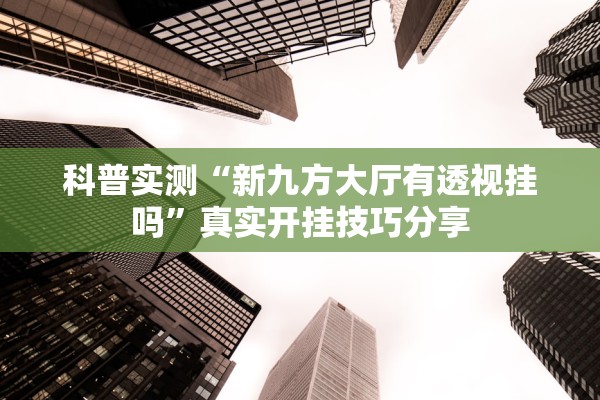 科普实测“新九方大厅有透视挂吗”真实开挂技巧分享