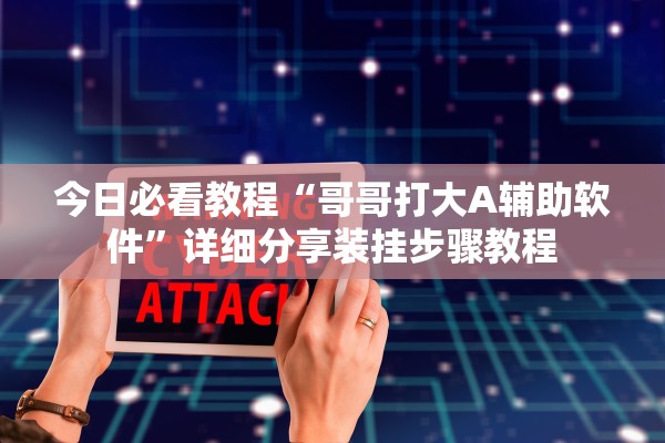 今日必看教程“哥哥打大A辅助软件”详细分享装挂步骤教程