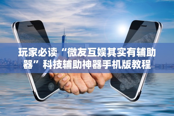 玩家必读“微友互娱其实有辅助器	”科技辅助神器手机版教程