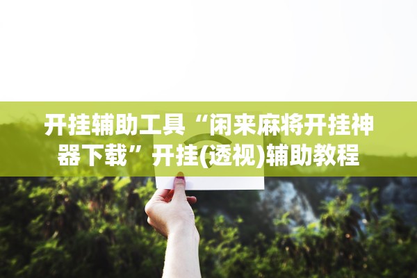 开挂辅助工具“闲来麻将开挂神器下载”开挂(透视)辅助教程