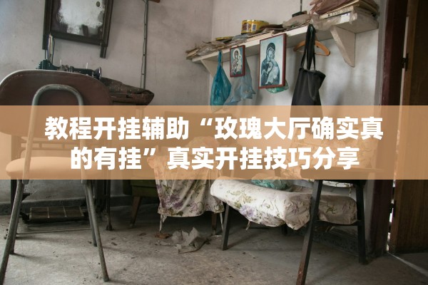 教程开挂辅助“玫瑰大厅确实真的有挂”真实开挂技巧分享