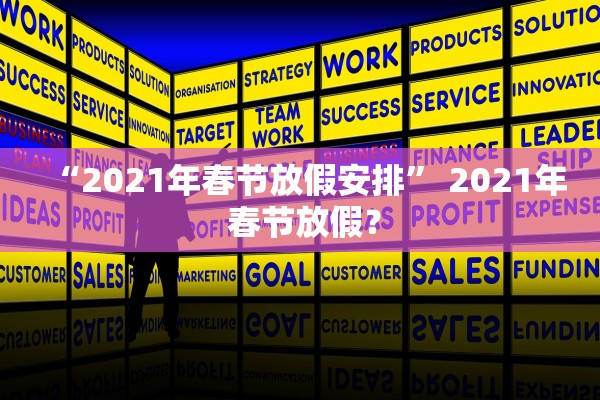 “2021年春节放假安排” 2021年 春节放假？