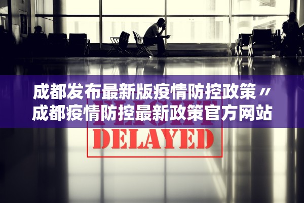 成都发布最新版疫情防控政策〃成都疫情防控最新政策官方网站