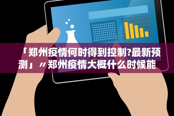 「郑州疫情何时得到控制?最新预测」〃郑州疫情大概什么时候能控制住