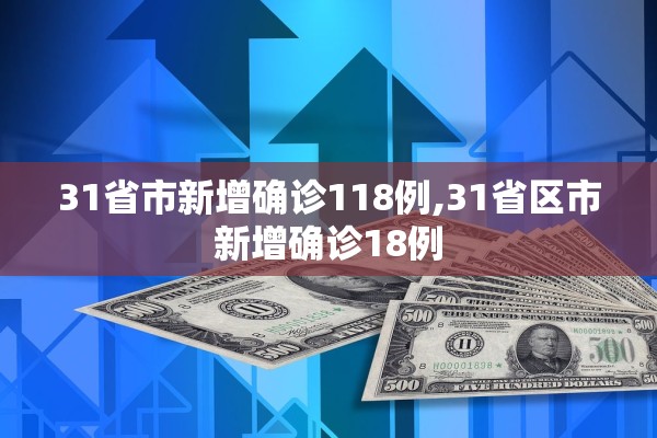 31省市新增确诊118例,31省区市新增确诊18例