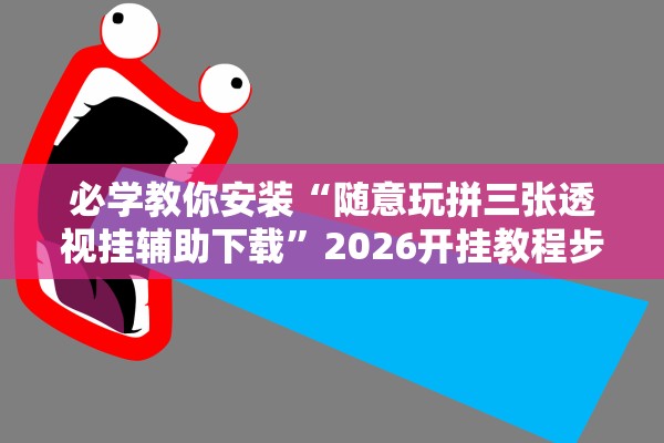 必学教你安装“随意玩拼三张透视挂辅助下载”2026开挂教程步骤