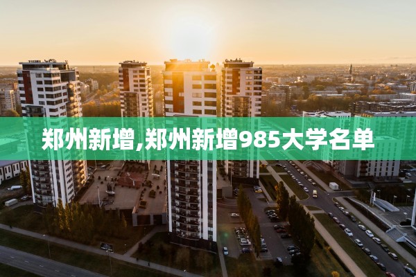 郑州新增,郑州新增985大学名单