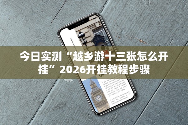 今日实测“越乡游十三张怎么开挂”2026开挂教程步骤