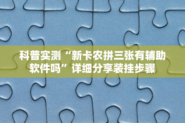 科普实测“新卡农拼三张有辅助软件吗	”详细分享装挂步骤