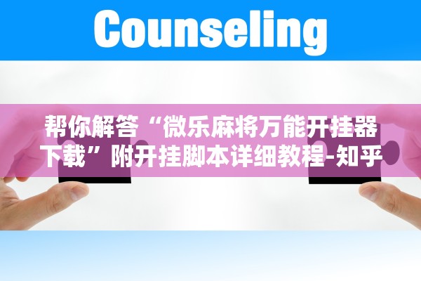 帮你解答“微乐麻将万能开挂器下载”附开挂脚本详细教程-知乎