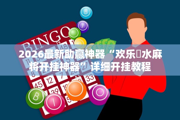 2026最新助赢神器“欢乐刬水麻将开挂神器”详细开挂教程