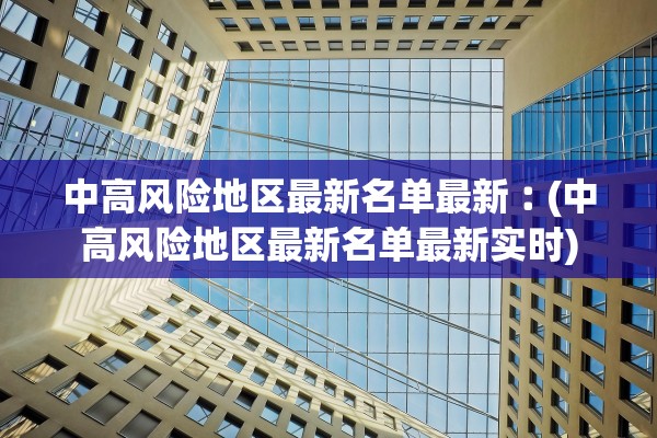 中高风险地区最新名单最新︰(中高风险地区最新名单最新实时)