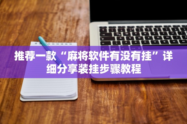 推荐一款“麻将软件有没有挂”详细分享装挂步骤教程