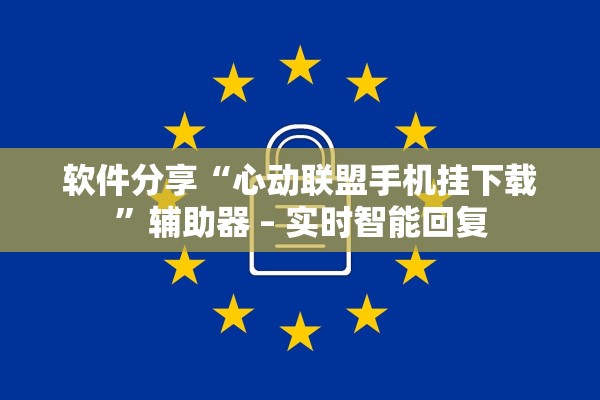 软件分享“心动联盟手机挂下载”辅助器 – 实时智能回复