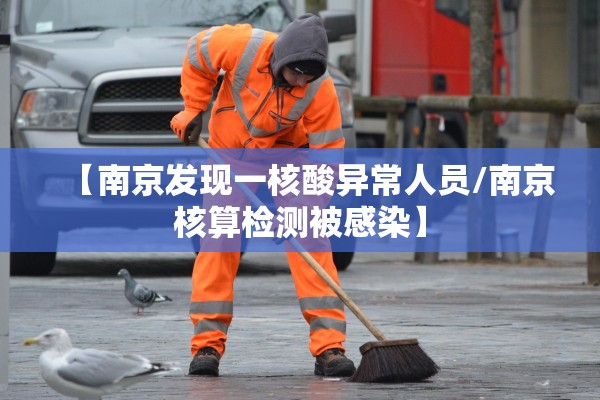 【南京发现一核酸异常人员/南京核算检测被感染】