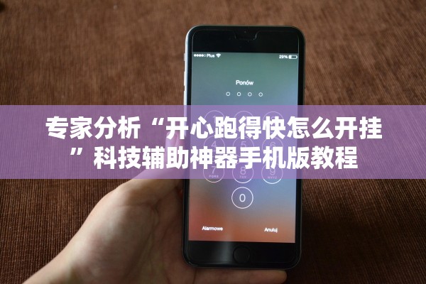 专家分析“开心跑得快怎么开挂”科技辅助神器手机版教程