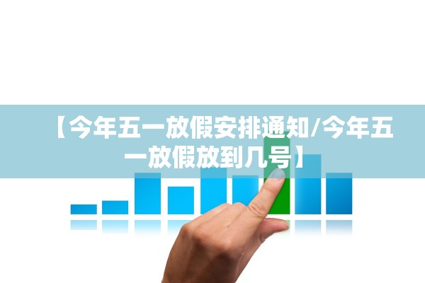 【今年五一放假安排通知/今年五一放假放到几号】