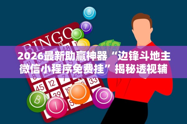 2026最新助赢神器“边锋斗地主微信小程序免费挂”揭秘透视辅助万能挂用法